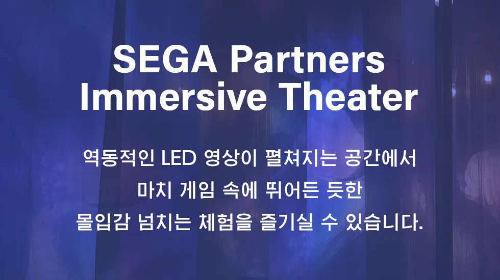 SEGA Partners Immersive Theater 역동적인 LED 영상이 펼쳐지는 공간에서 마치 게임 속에 뛰어든 듯한 몰입감 넘치는 체험을 즐기실 수 있습니다.